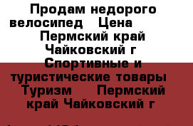 Продам недорого велосипед › Цена ­ 5 000 - Пермский край, Чайковский г. Спортивные и туристические товары » Туризм   . Пермский край,Чайковский г.